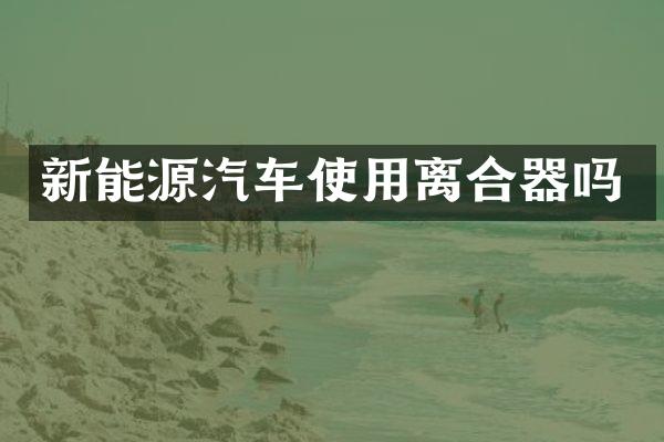 新能源汽车使用离合器吗