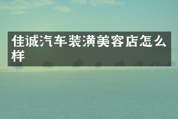 佳诚汽车装潢美容店怎么样
