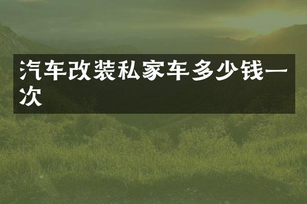 汽车改装私家车多少钱一次
