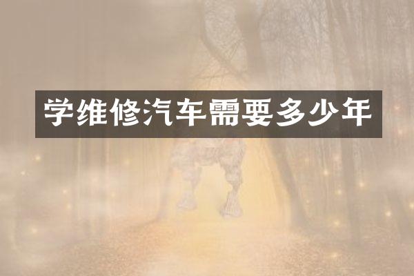 学维修汽车需要多少年