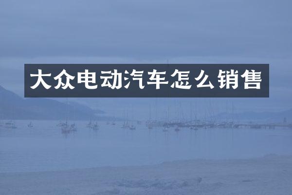大众电动汽车怎么销售