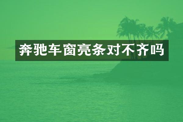 奔驰车窗亮条对不齐吗