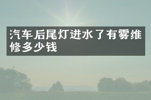 汽车后尾灯进水了有雾维修多少钱