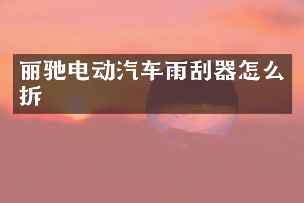 丽驰电动汽车雨刮器怎么拆