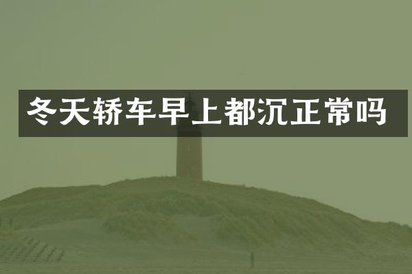 冬天轿车早上都沉正常吗