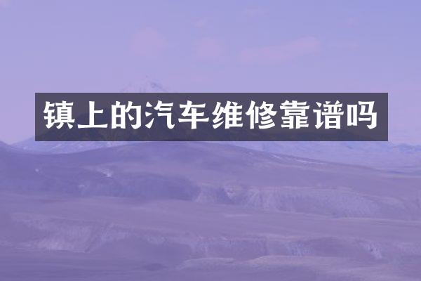 镇上的汽车维修靠谱吗
