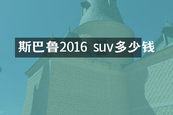 斯巴鲁2016 suv多少钱