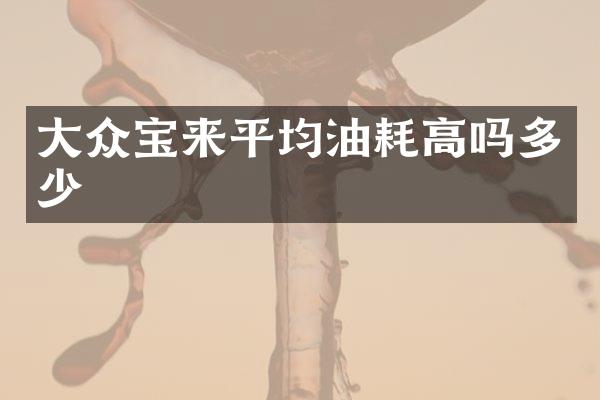 大众宝来平均油耗高吗多少