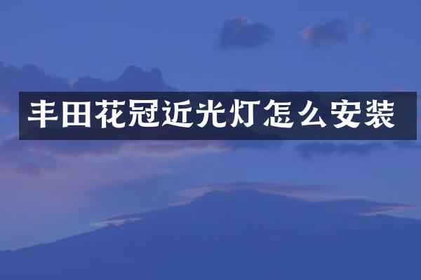 丰田花冠近光灯怎么安装