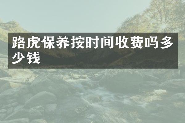 路虎保养按时间收费吗多少钱