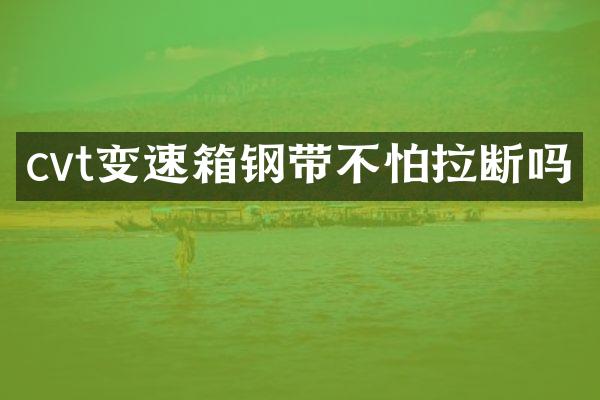 cvt变速箱钢带不怕拉断吗