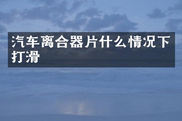 汽车离合器片什么情况下打滑