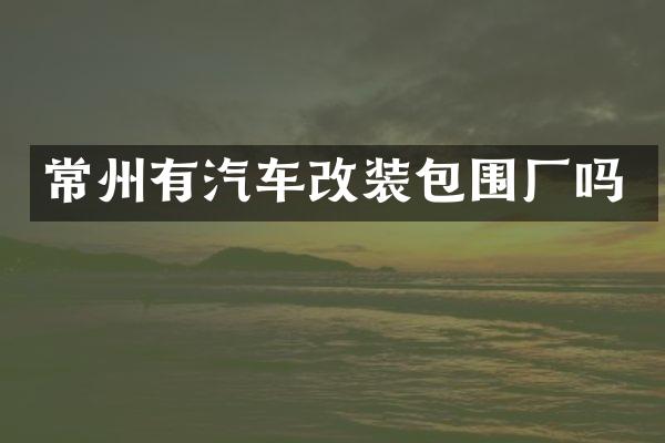 常州有汽车改装包围厂吗
