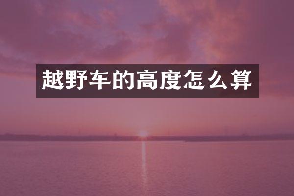 越野车的高度怎么算
