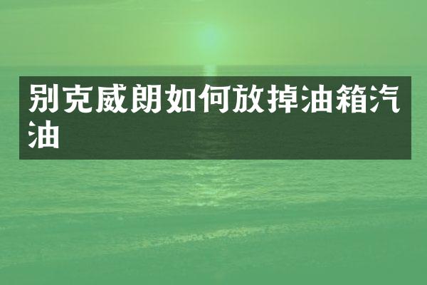 别克威朗如何放掉油箱汽油
