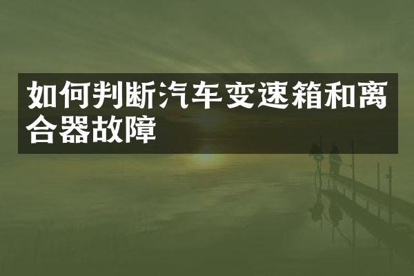 如何判断汽车变速箱和离合器故障