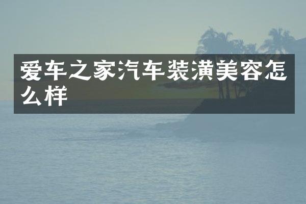 爱车之家汽车装潢美容怎么样
