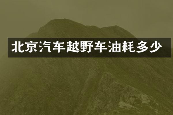 北京汽车越野车油耗多少