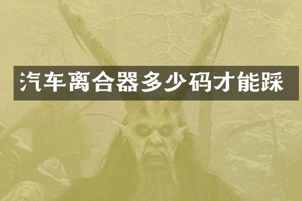 汽车离合器多少码才能踩