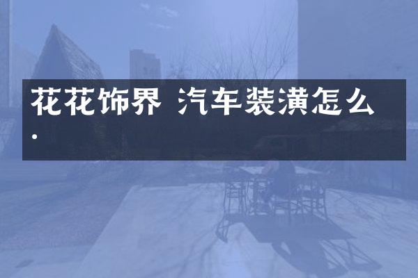 花花饰界 汽车装潢怎么样