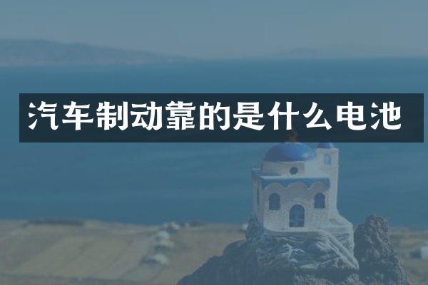 汽车制动靠的是什么电池