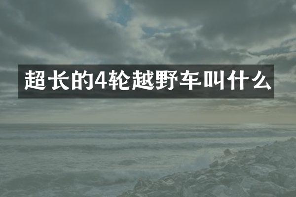 超长的4轮越野车叫什么
