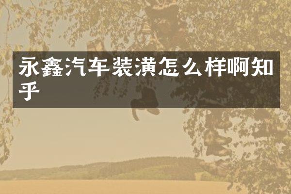 永鑫汽车装潢怎么样啊知乎