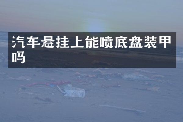 汽车悬挂上能喷底盘装甲吗