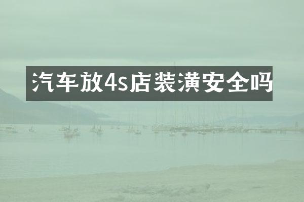 汽车放4s店装潢安全吗