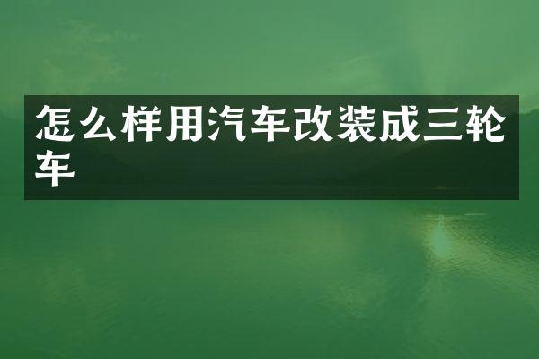 怎么样用汽车改装成三轮车