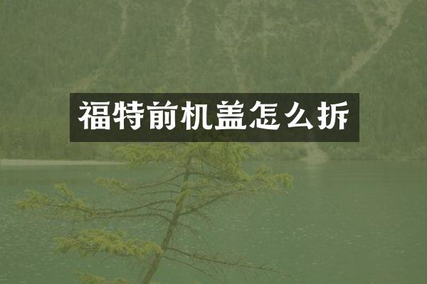 福特前机盖怎么拆