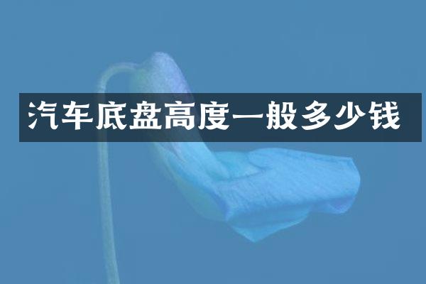 汽车底盘高度一般多少钱