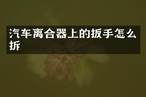 汽车离合器上的扳手怎么拆