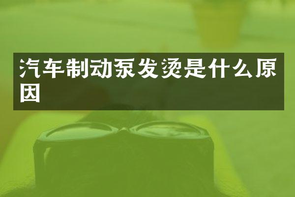 汽车制动泵发烫是什么原因