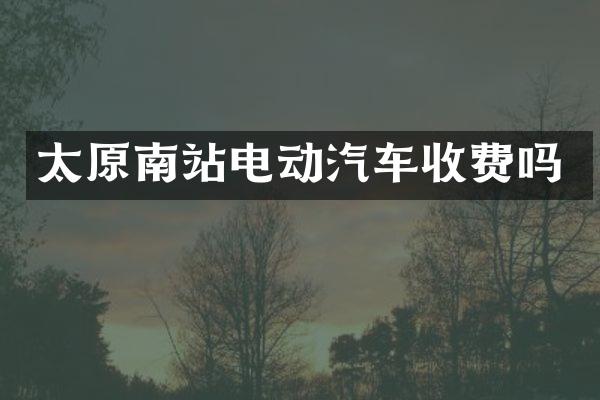 太原南站电动汽车收费吗