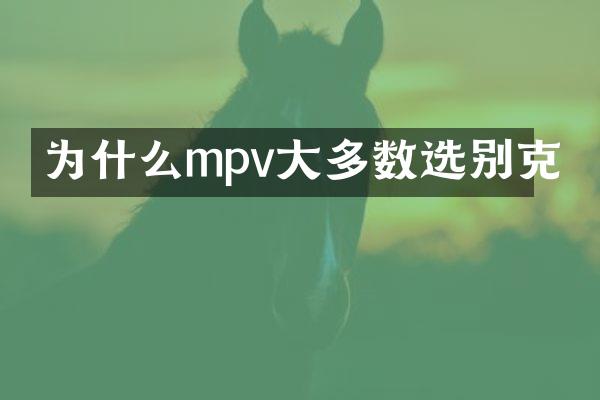 为什么mpv大多数选别克