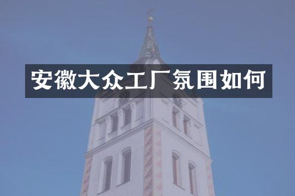 安徽大众工厂氛围如何