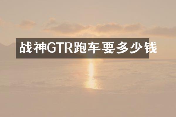 战神GTR跑车要多少钱