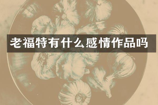 老福特有什么感情作品吗