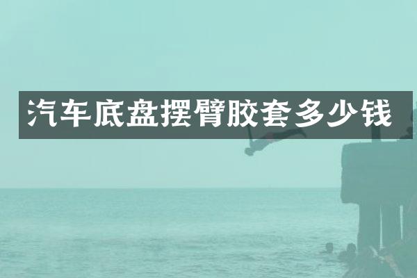 汽车底盘摆臂胶套多少钱