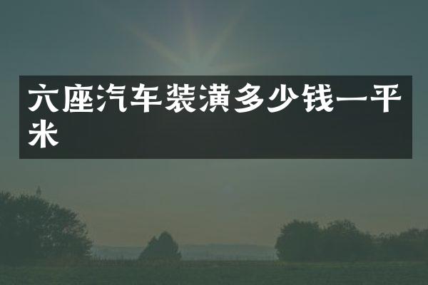 六座汽车装潢多少钱一平米