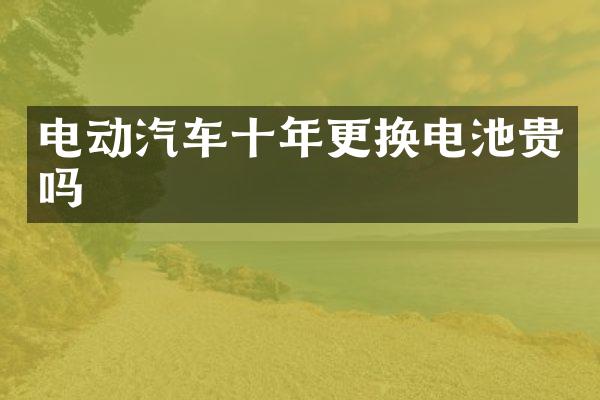 电动汽车十年更换电池贵吗