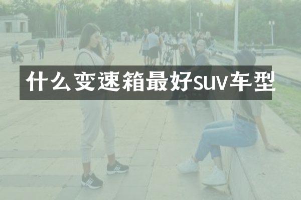 什么变速箱最好suv车型