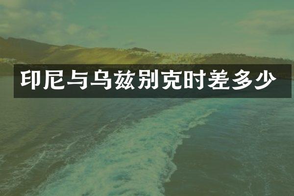 印尼与乌兹别克时差多少