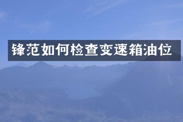 锋范如何检查变速箱油位