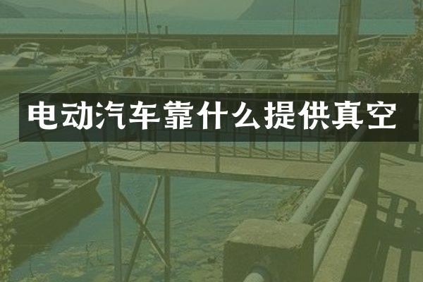 电动汽车靠什么提供真空