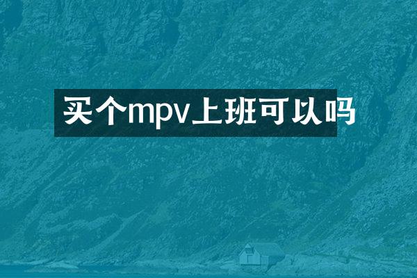 买个mpv上班可以吗