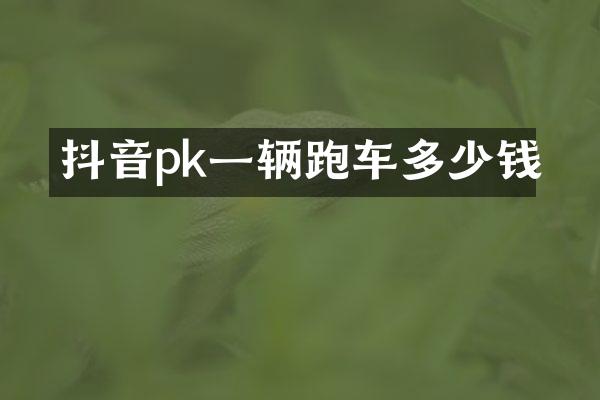 抖音pk一辆跑车多少钱