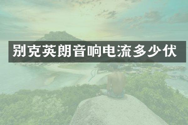 别克英朗音响电流多少伏