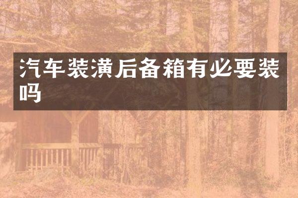 汽车装潢后备箱有必要装吗